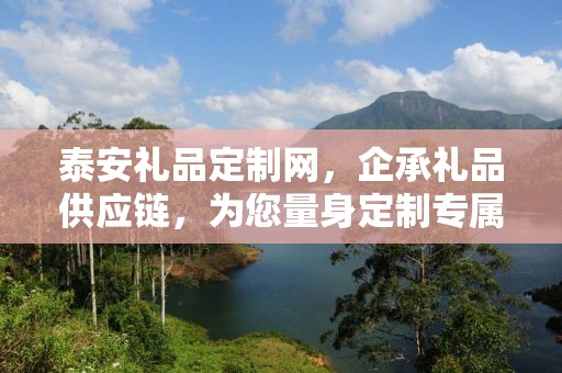 泰安礼品定制网，企承礼品供应链，为您量身定制专属礼品
